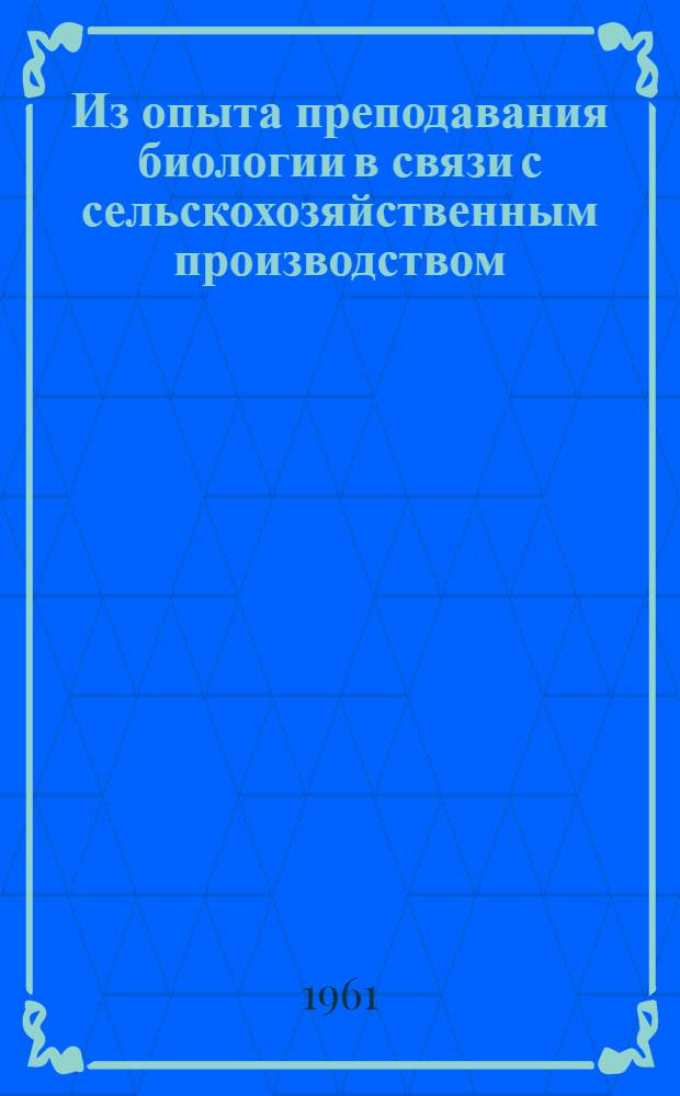Из опыта преподавания биологии в связи с сельскохозяйственным производством : (Из материалов "Педчтений") : Сборник