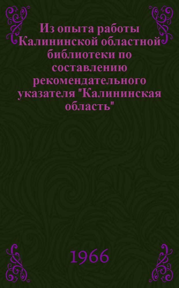 Из опыта работы Калининской областной библиотеки по составлению рекомендательного указателя "Калининская область" : (К 50-летию Великого Октября) : Консультация