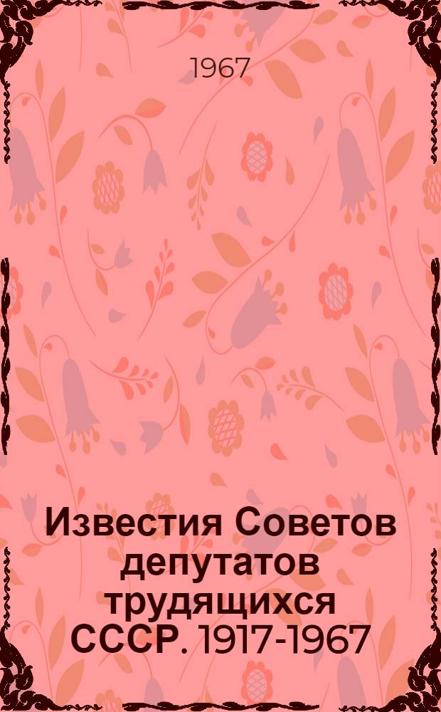 Известия Советов депутатов трудящихся СССР. [1917-1967] : 50 лет газеты : Фотокопии отд. номеров