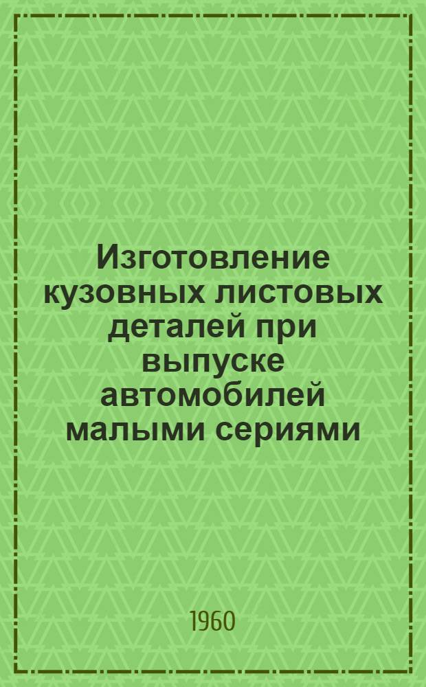 Изготовление кузовных листовых деталей при выпуске автомобилей малыми сериями : (Руководящие материалы)