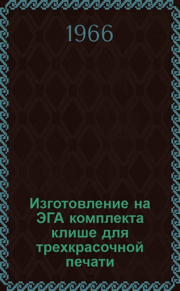 Изготовление на ЭГА комплекта клише для трехкрасочной печати : (Письмо по обмену опытом)