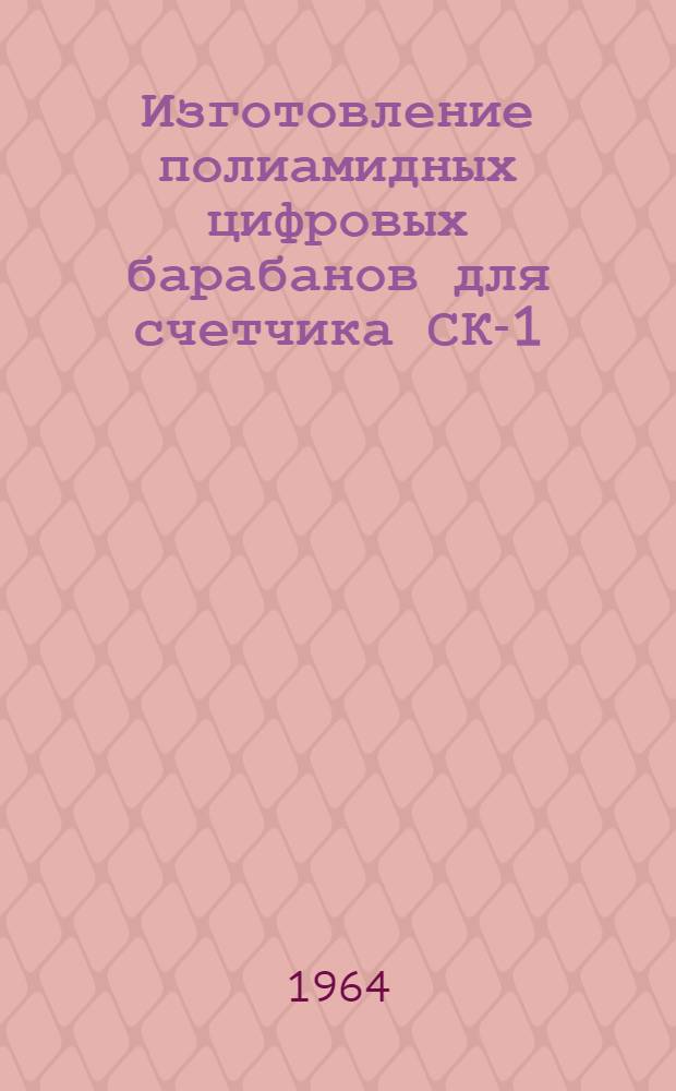 Изготовление полиамидных цифровых барабанов для счетчика СК-1 : Инструкт. технол. указания ГГО.046.158