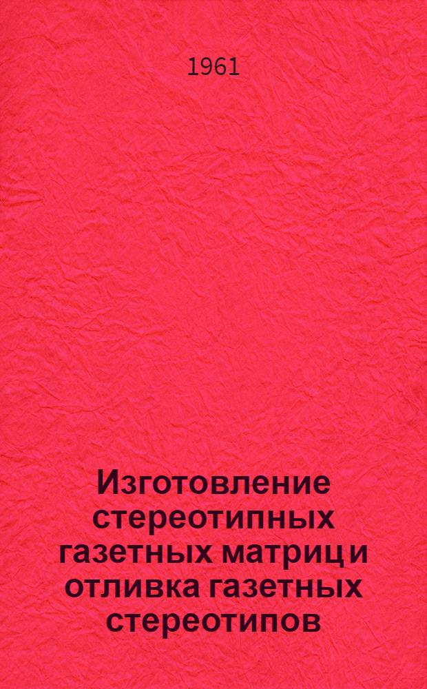 Изготовление стереотипных газетных матриц и отливка газетных стереотипов : Технол. инструкция : Проект