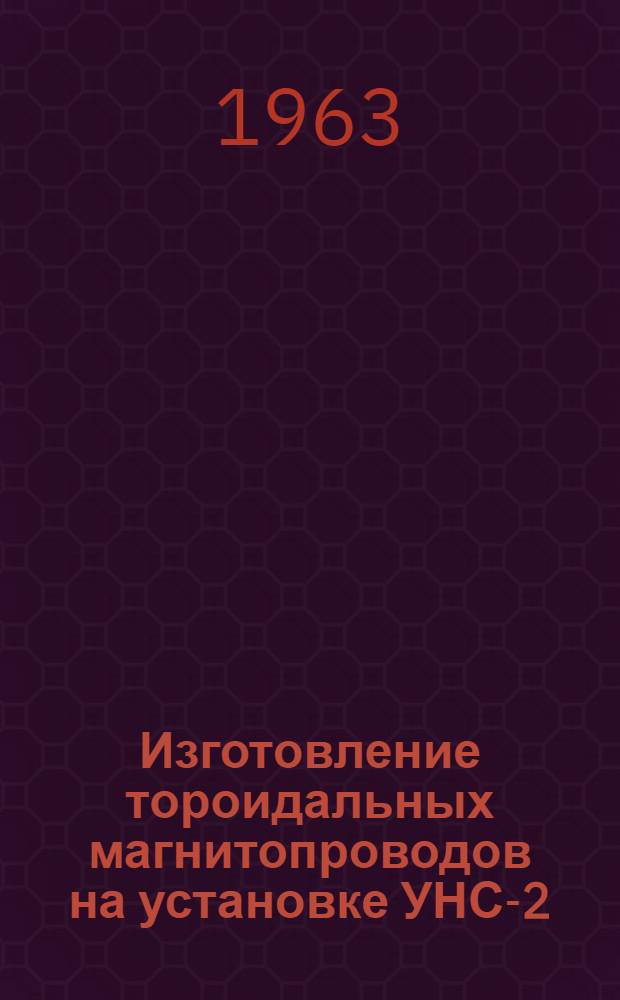 Изготовление тороидальных магнитопроводов на установке УНС-2 : Технол. инструкция ГГО.045.586