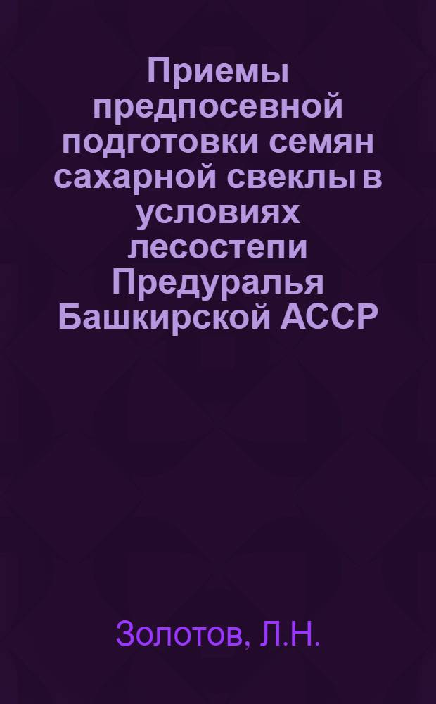 Приемы предпосевной подготовки семян сахарной свеклы в условиях лесостепи Предуралья Башкирской АССР : Автореферат дис. на соискание учен. степени канд. с.-х. наук