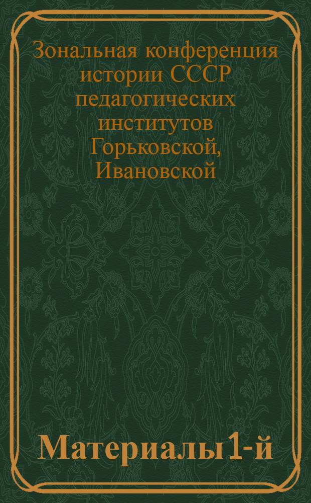 Материалы 1-й (1961 г.) и 2-й (1962 г.) зональных конференций кафедр истории СССР педагогических институтов Горьковской, Ивановской, Кировской, Костромской и Ярославской областей, Марийской и Чувашской автономных республик
