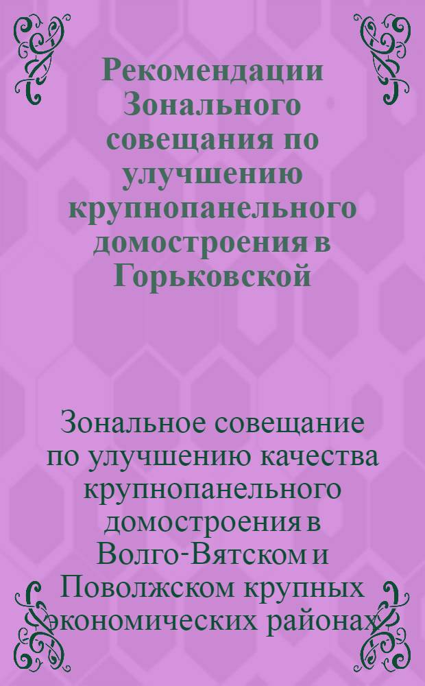 Рекомендации Зонального совещания по улучшению крупнопанельного домостроения в Горьковской, куйбышевской, Кировской, пензенской, Саратовской и Ульяновской областях, Татарской, Чувашской, Сарийской и Мордовской автономных республиках. (Горький, февраль 1962 г.) : Проект