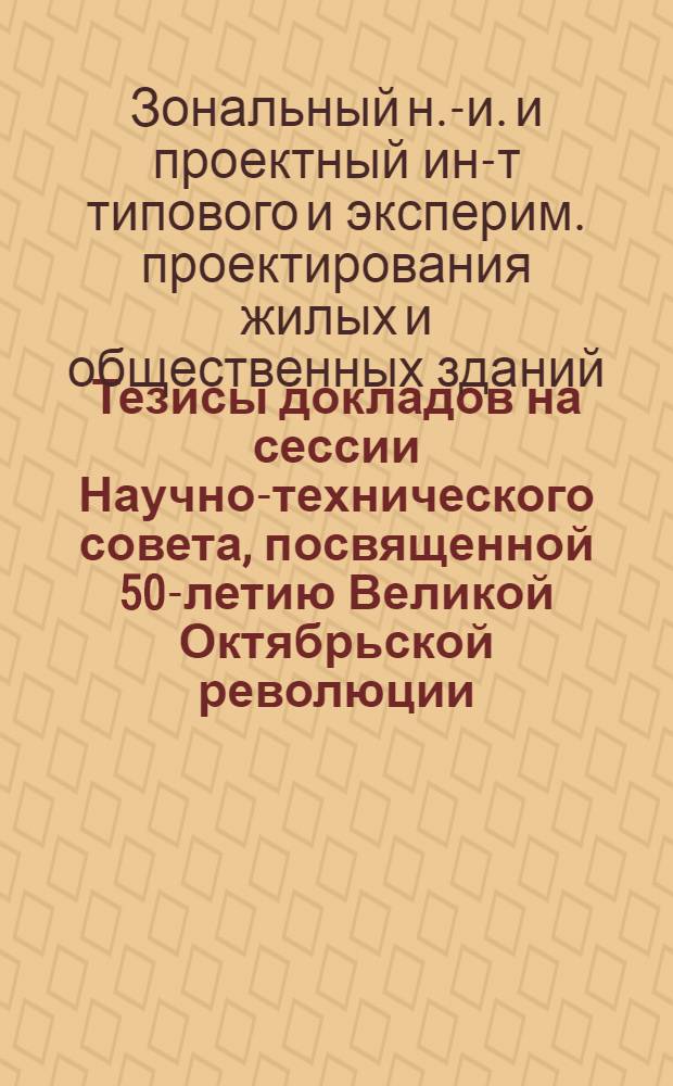 Тезисы докладов на сессии Научно-технического совета, посвященной 50-летию Великой Октябрьской революции