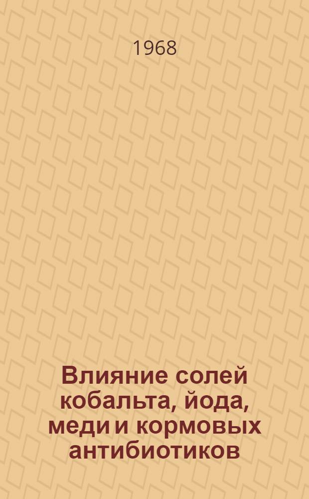 Влияние солей кобальта, йода, меди и кормовых антибиотиков (биомицина, гризина) на рост, обмен веществ и продуктивность серебристо-черных лисиц : Автореферат дис. на соискание учен. степени канд. с.-х. наук : (551)