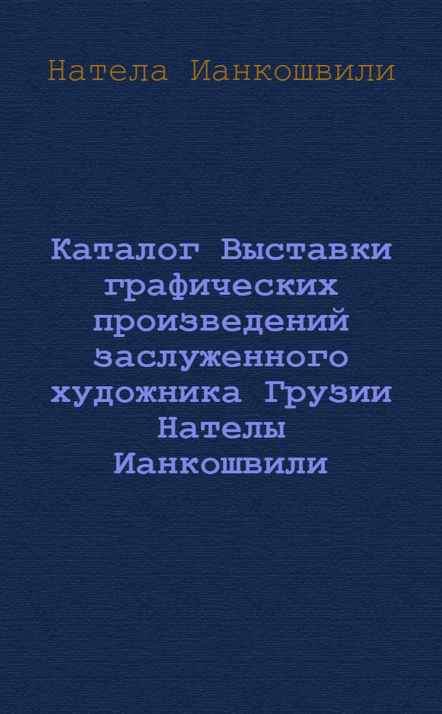Каталог Выставки графических произведений заслуженного художника Грузии Нателы Ианкошвили