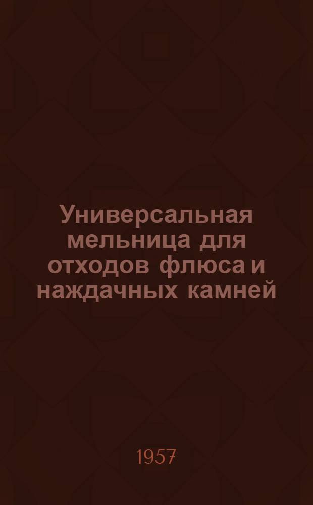 Универсальная мельница для отходов флюса и наждачных камней : Информ.-техн. письмо