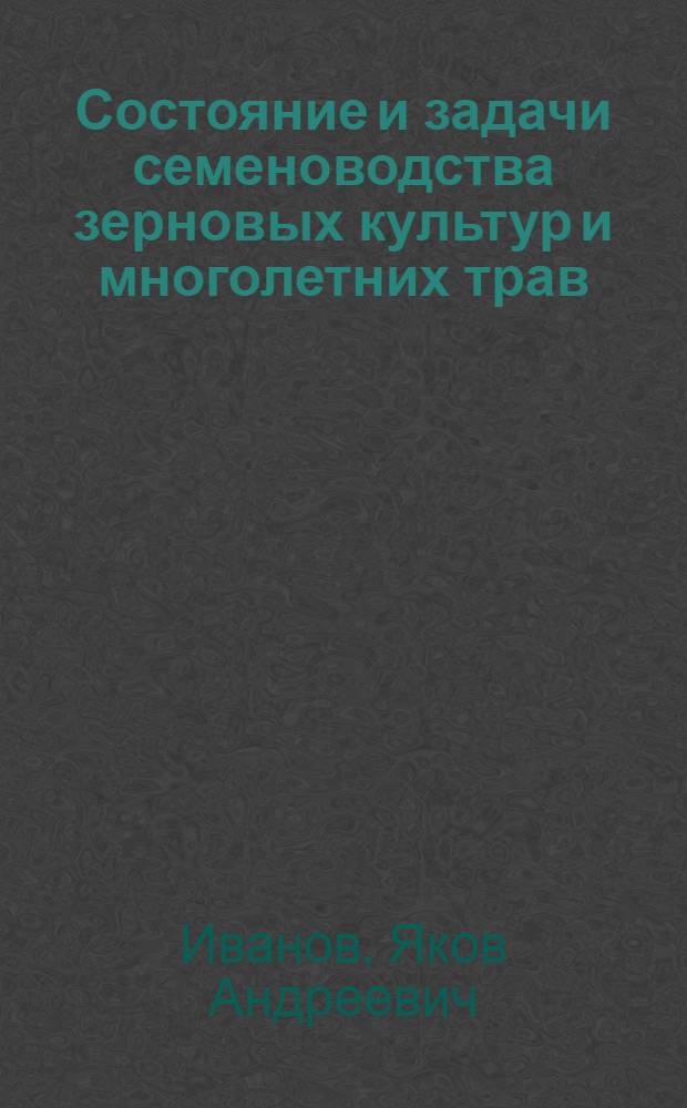 Состояние и задачи семеноводства зерновых культур и многолетних трав : Тезисы доклада к Съезду специалистов сел. хоз-ва Кирг. ССР