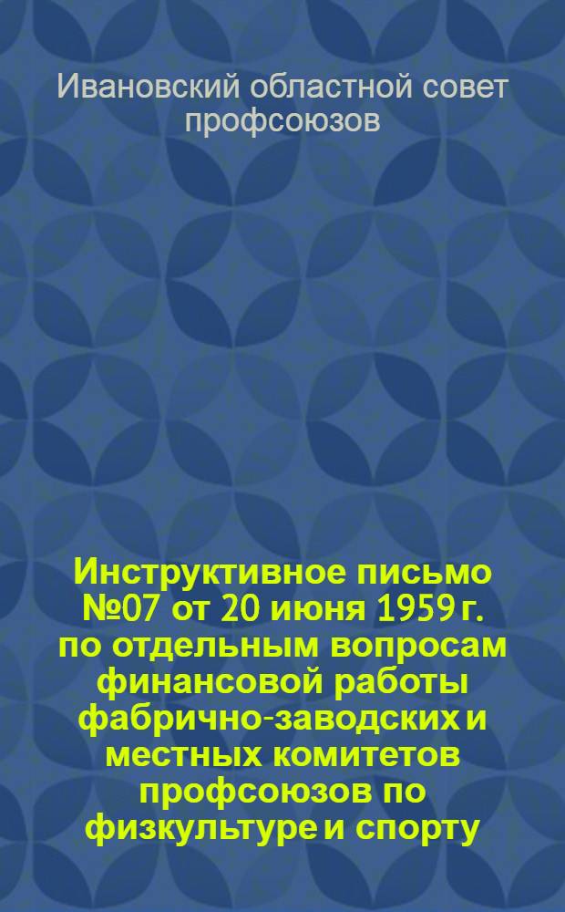 Инструктивное письмо № 07 от 20 июня 1959 г. по отдельным вопросам финансовой работы фабрично-заводских и местных комитетов профсоюзов по физкультуре и спорту