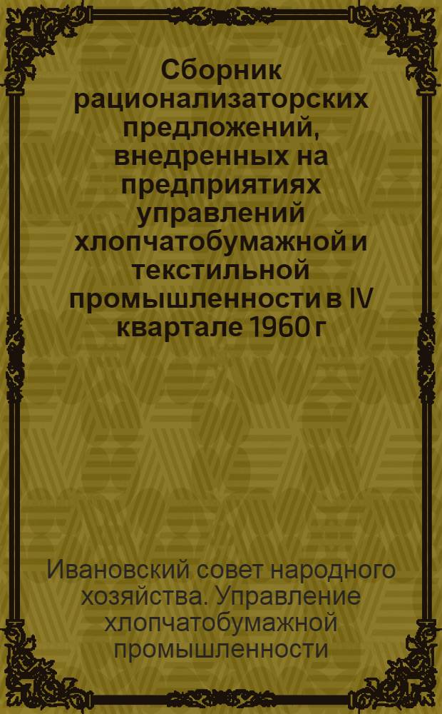 Сборник рационализаторских предложений, внедренных на предприятиях управлений хлопчатобумажной и текстильной промышленности в IV квартале 1960 г.