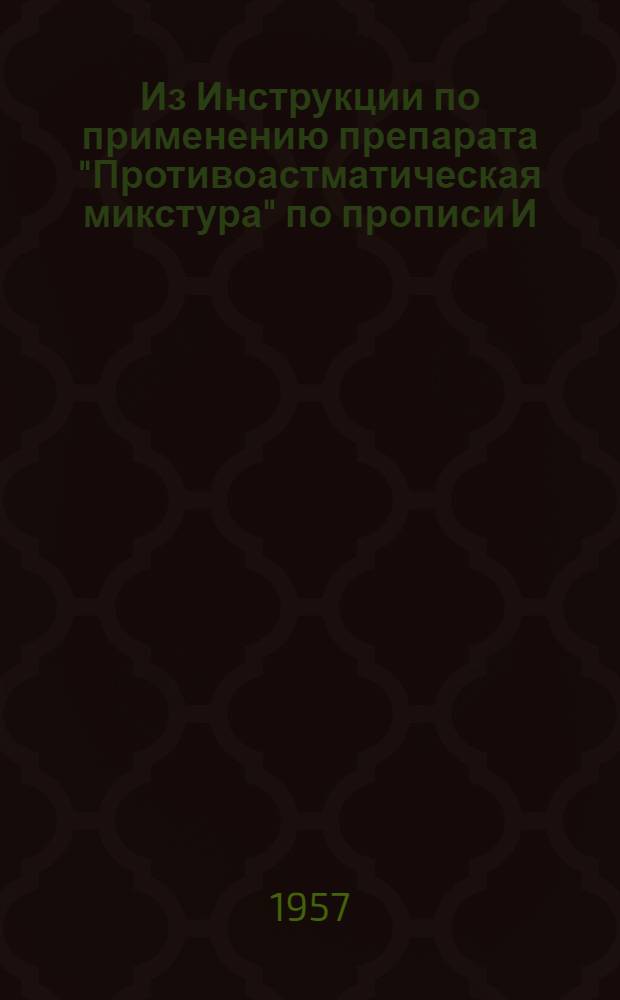 Из Инструкции по применению препарата "Противоастматическая микстура" по прописи И.И. Траскова для лечения больных бронхиальной астмой, утвержденной приказом Министра здравоохранения 30.III.54 г. за № 55-м