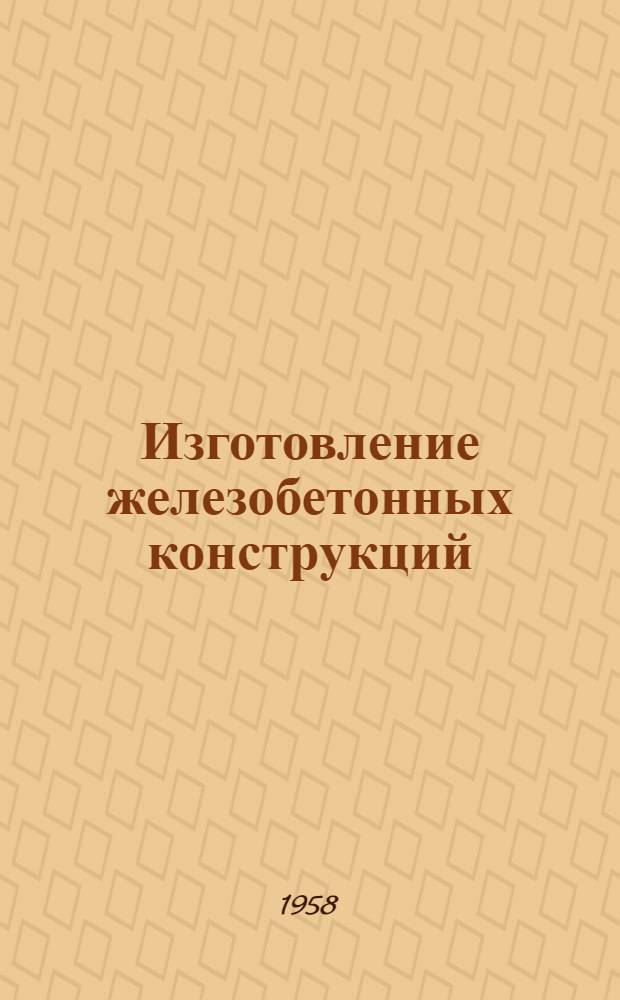 Изготовление железобетонных конструкций : На опыте работы Калибровского завода и Карачаровского мех. завода и Главмосстроя
