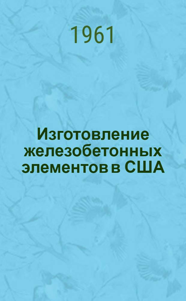 Изготовление железобетонных элементов в США : Материалы командировки немецких инженеров
