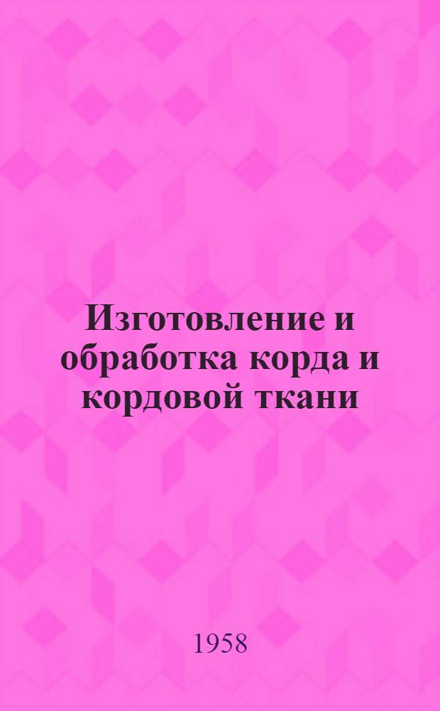 Изготовление и обработка корда и кордовой ткани : Темат. список отеч. и иностр. литературы за 1955 - сент. 1957 гг
