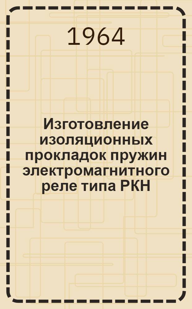Изготовление изоляционных прокладок пружин электромагнитного реле типа РКН : Инструктивные технол. указания : ГГО.046.167