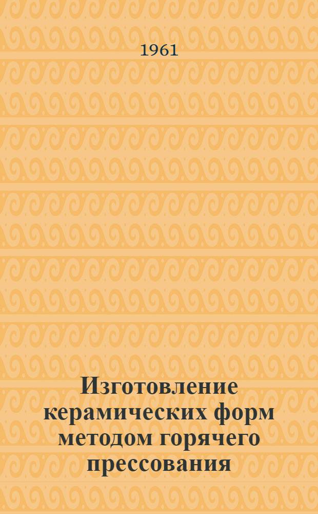 Изготовление керамических форм методом горячего прессования