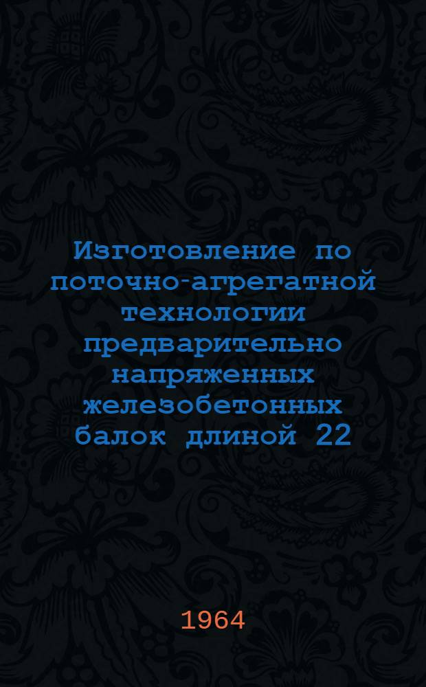 Изготовление по поточно-агрегатной технологии предварительно напряженных железобетонных балок длиной 22,16 м пролетных строений мостов
