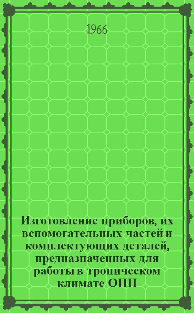 Изготовление приборов, их вспомогательных частей и комплектующих деталей, предназначенных для работы в тропическом климате ОПП.684.001.66