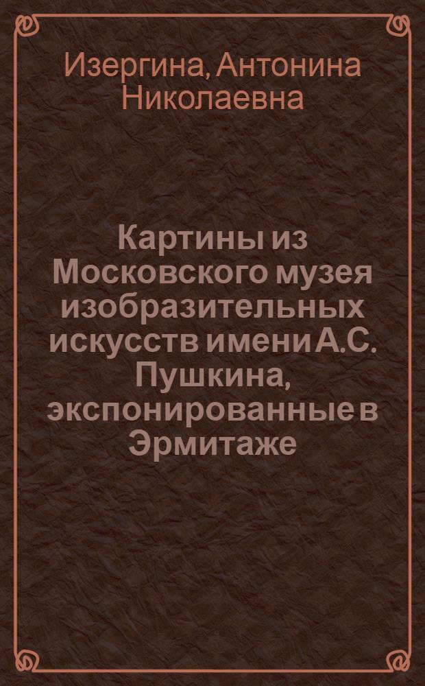 Картины из Московского музея изобразительных искусств имени А.С. Пушкина, [экспонированные в Эрмитаже]