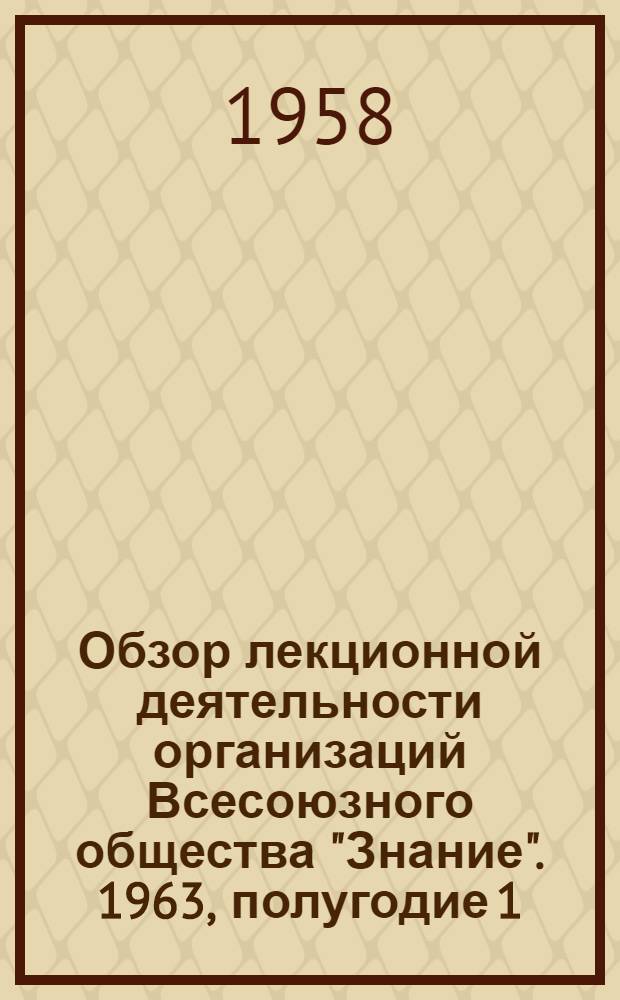Обзор лекционной деятельности организаций Всесоюзного общества "Знание". 1963, полугодие 1