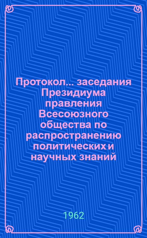 Протокол... заседания Президиума правления Всесоюзного общества по распространению политических и научных знаний. № 4 ...14/VI 1962 г.