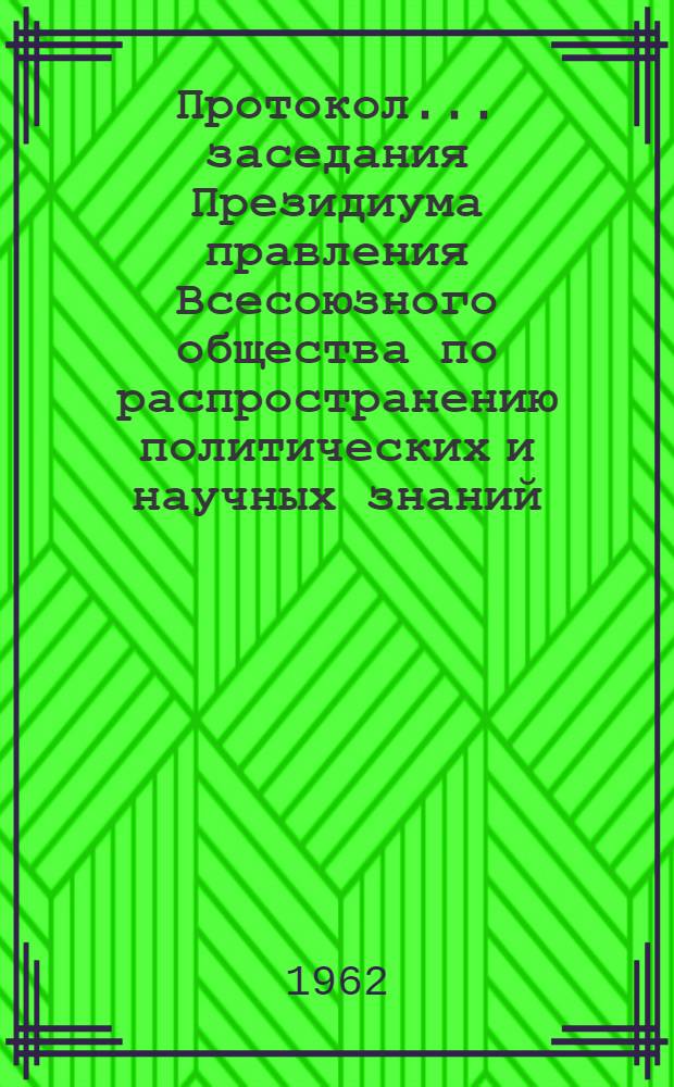 Протокол... заседания Президиума правления Всесоюзного общества по распространению политических и научных знаний. № 6 ...7 сент. 1962 г.
