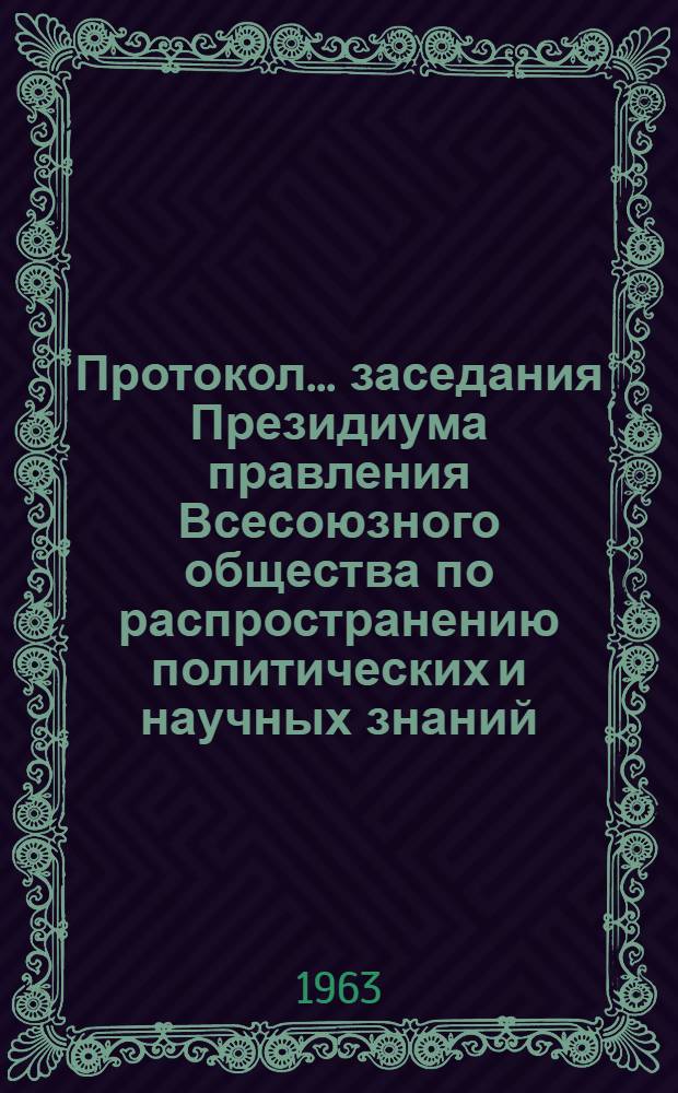 Протокол... заседания Президиума правления Всесоюзного общества по распространению политических и научных знаний. № 9 ...21 декабря 1962 г.