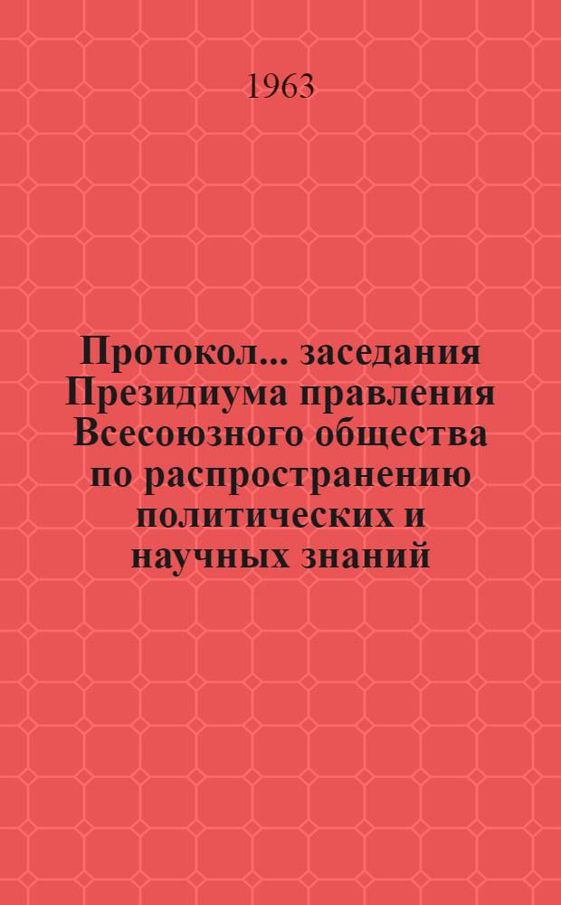 Протокол... заседания Президиума правления Всесоюзного общества по распространению политических и научных знаний... № 2 ...21 марта 1963 года