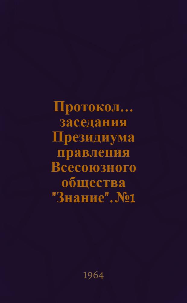 Протокол... заседания Президиума правления Всесоюзного общества "Знание". № 1 : 15 января 1964 года