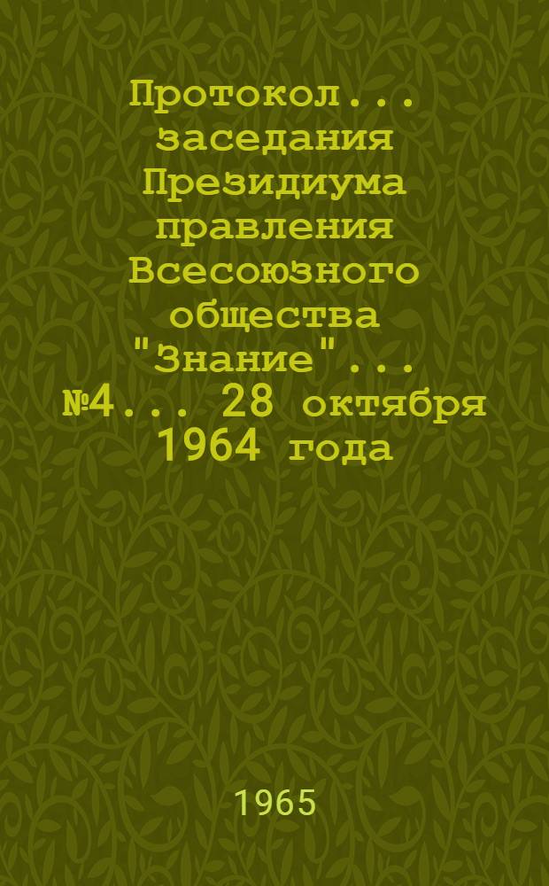 Протокол... заседания Президиума правления Всесоюзного общества "Знание"... № 4... [28 октября 1964 года]
