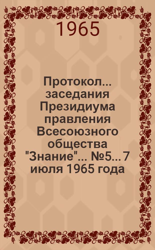 Протокол... заседания Президиума правления Всесоюзного общества "Знание"... № 5... 7 июля 1965 года