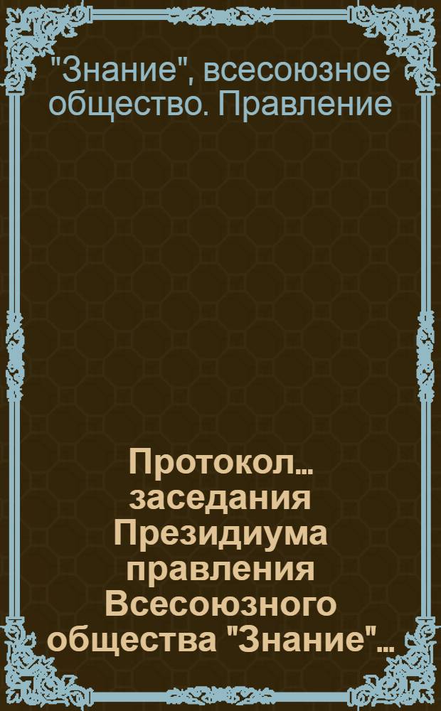 Протокол... заседания Президиума правления Всесоюзного общества "Знание"...