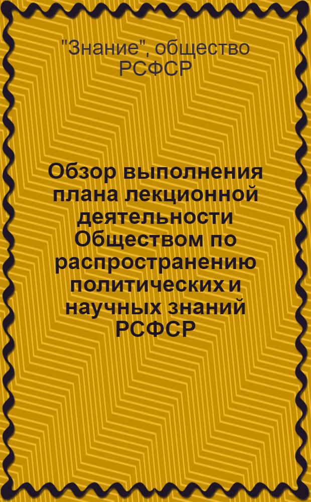 Обзор выполнения плана лекционной деятельности Обществом по распространению политических и научных знаний РСФСР...