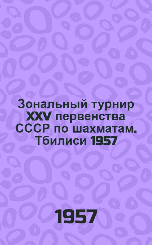 Зональный турнир XXV первенства СССР [по шахматам]. Тбилиси 1957 : Бюллетень Ком. по физкультуре и спорту при Совете Министров Груз. ССР. № 8 : 30 апреля 1957 г.