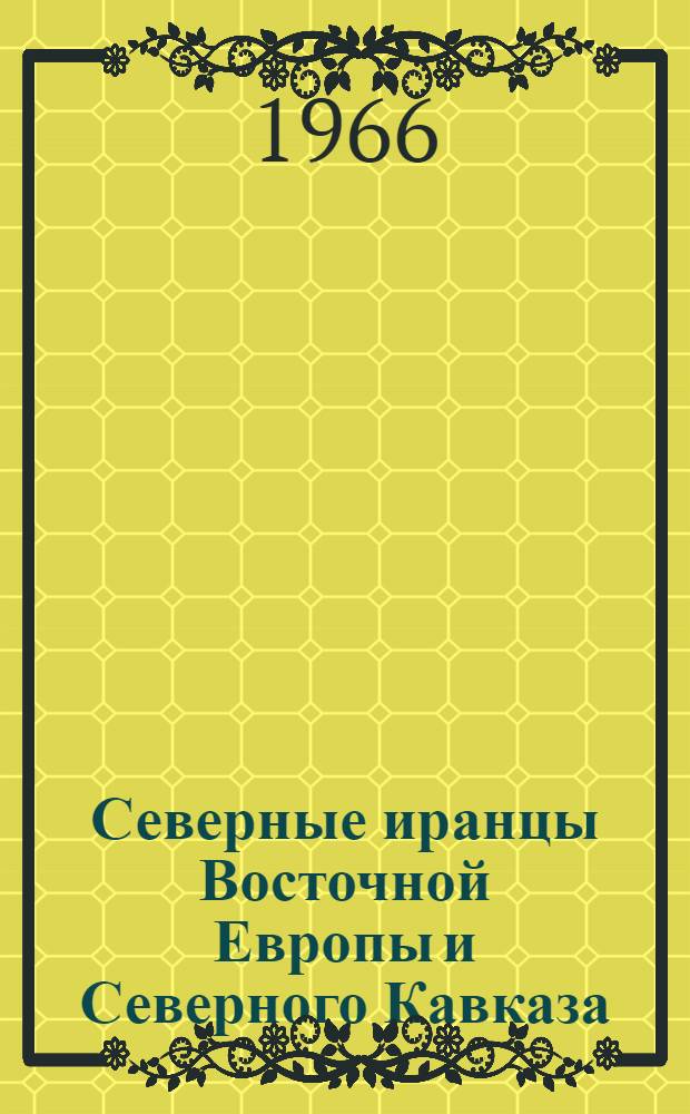 Северные иранцы Восточной Европы и Северного Кавказа : (Савроматы, скифы, сарматоаланы, анты, яссы и осетины). Т. 1