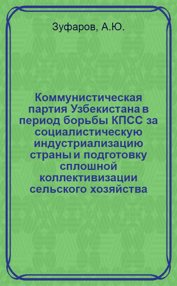 Коммунистическая партия Узбекистана в период борьбы КПСС за социалистическую индустриализацию страны и подготовку сплошной коллективизации сельского хозяйства (1926-1929) : Автореферат дис. на соискание учен. степени доктора ист. наук