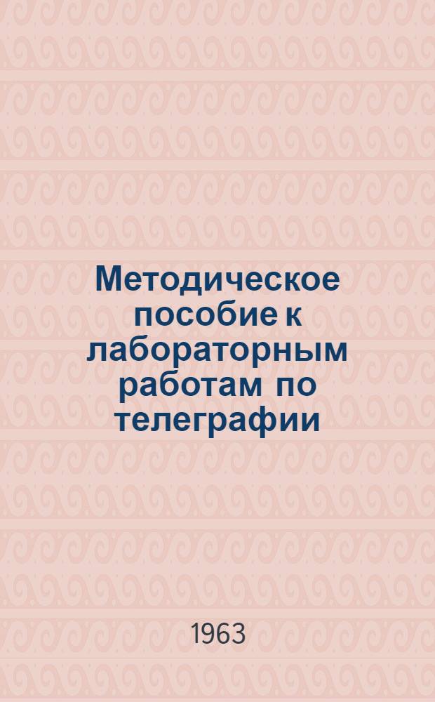 Методическое пособие к лабораторным работам по телеграфии : Для студентов фак. телефонно-телеграфной связи : Ч. 1-