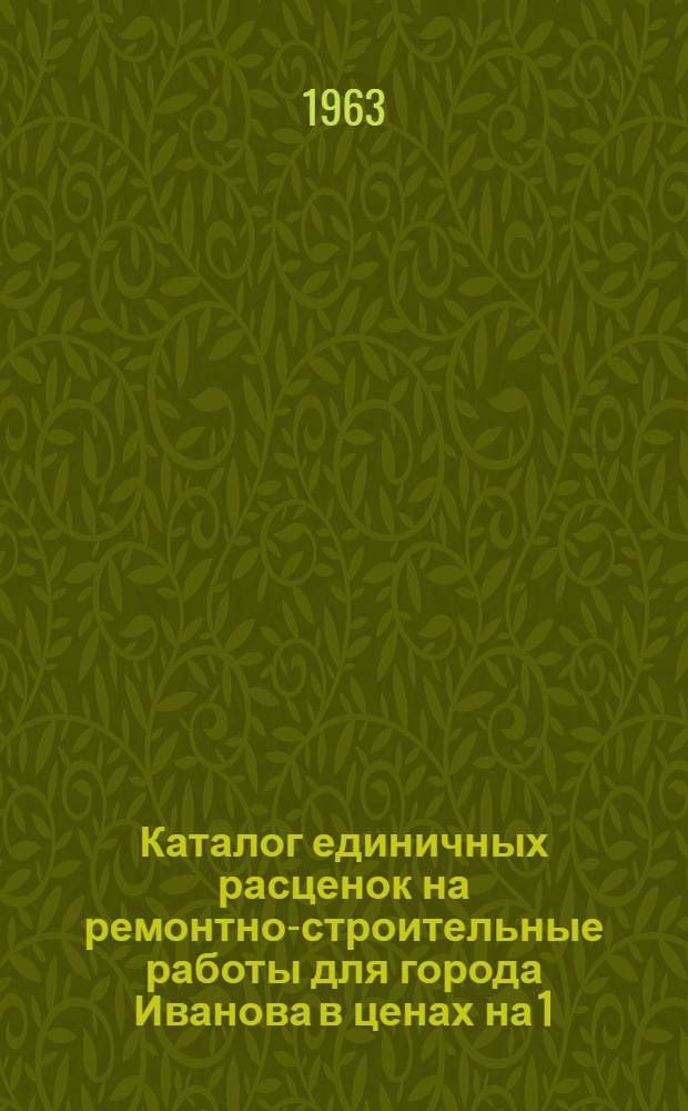 Каталог единичных расценок на ремонтно-строительные работы для города Иванова в ценах на 1/I 1962 года : [Утв. 22/V 1963 г.] Т. 1-. Т. 2. Главы: 11, 12, 13, 14 и 15