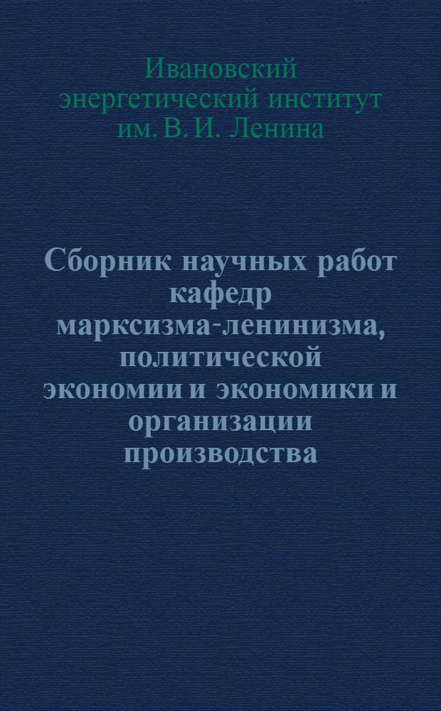 Сборник научных работ кафедр марксизма-ленинизма, политической экономии и экономики и организации производства : Вып. 1-