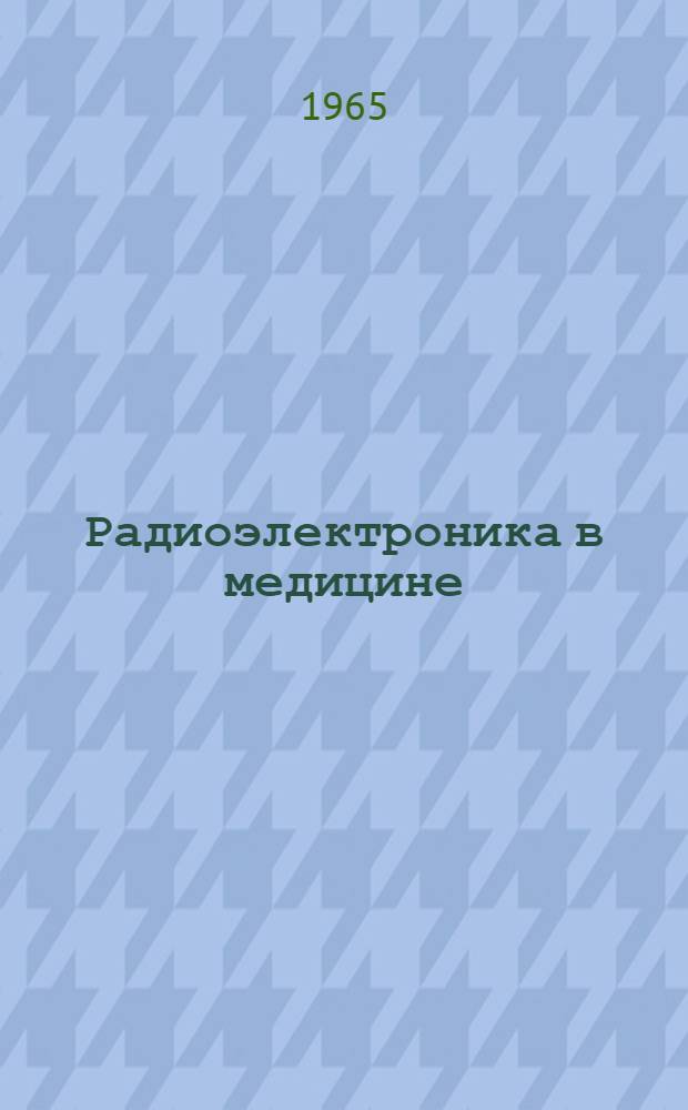 Радиоэлектроника в медицине : Отеч. и иностр. литература за 1962-1964 гг. Ч. 1