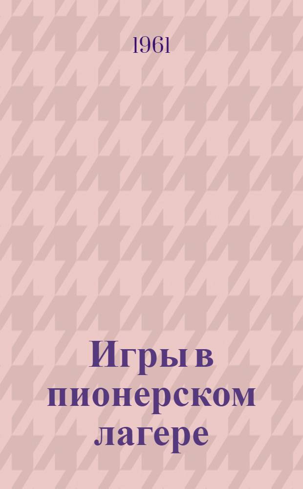 Игры в пионерском лагере : (Практ. материал в помощь пионерскому вожатому)