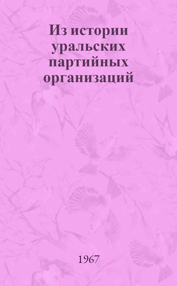 Из истории уральских партийных организаций : Сборник статей в помощь преподавателям, аспирантам и студентам, изучающим историю КПСС. Вып. 2