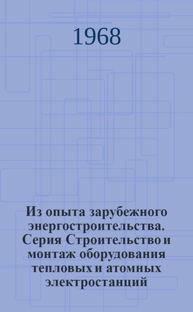 Из опыта зарубежного энергостроительства. Серия Строительство и монтаж оборудования тепловых и атомных электростанций : Обзорная информация : Вып. № 1-