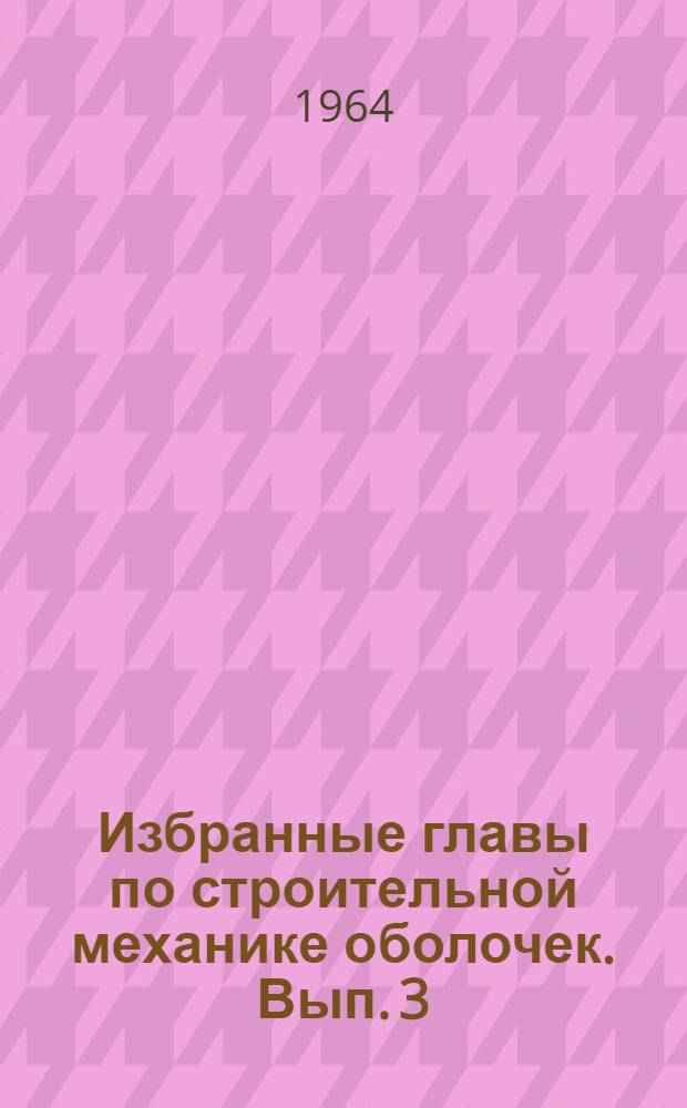 Избранные главы по строительной механике оболочек. Вып. 3