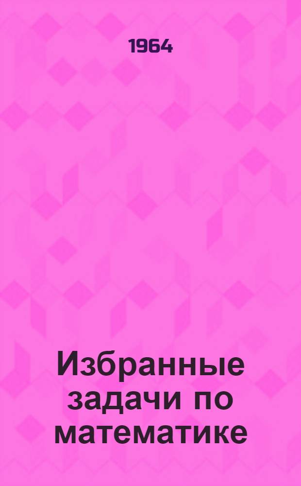 Избранные задачи по математике : Вып. 1-. Вып. 1
