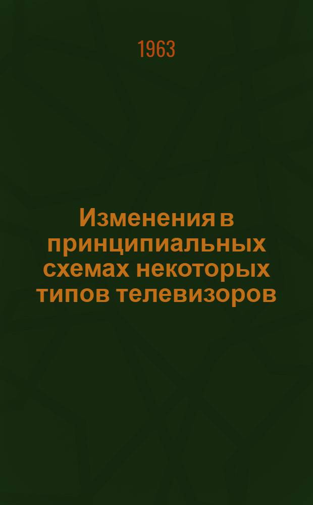 Изменения в принципиальных схемах некоторых типов телевизоров : Вып. 1, 4-5